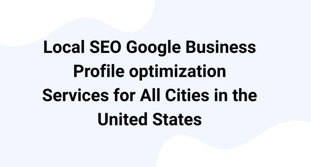 Local SEO Google Business Profile optimization Services for All Cities in the United States